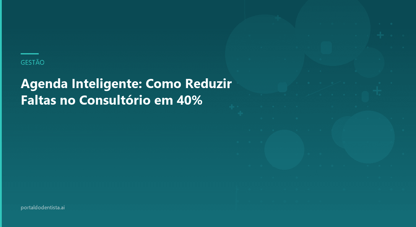 Agenda Inteligente: Como Reduzir Faltas no Consultório em 40%