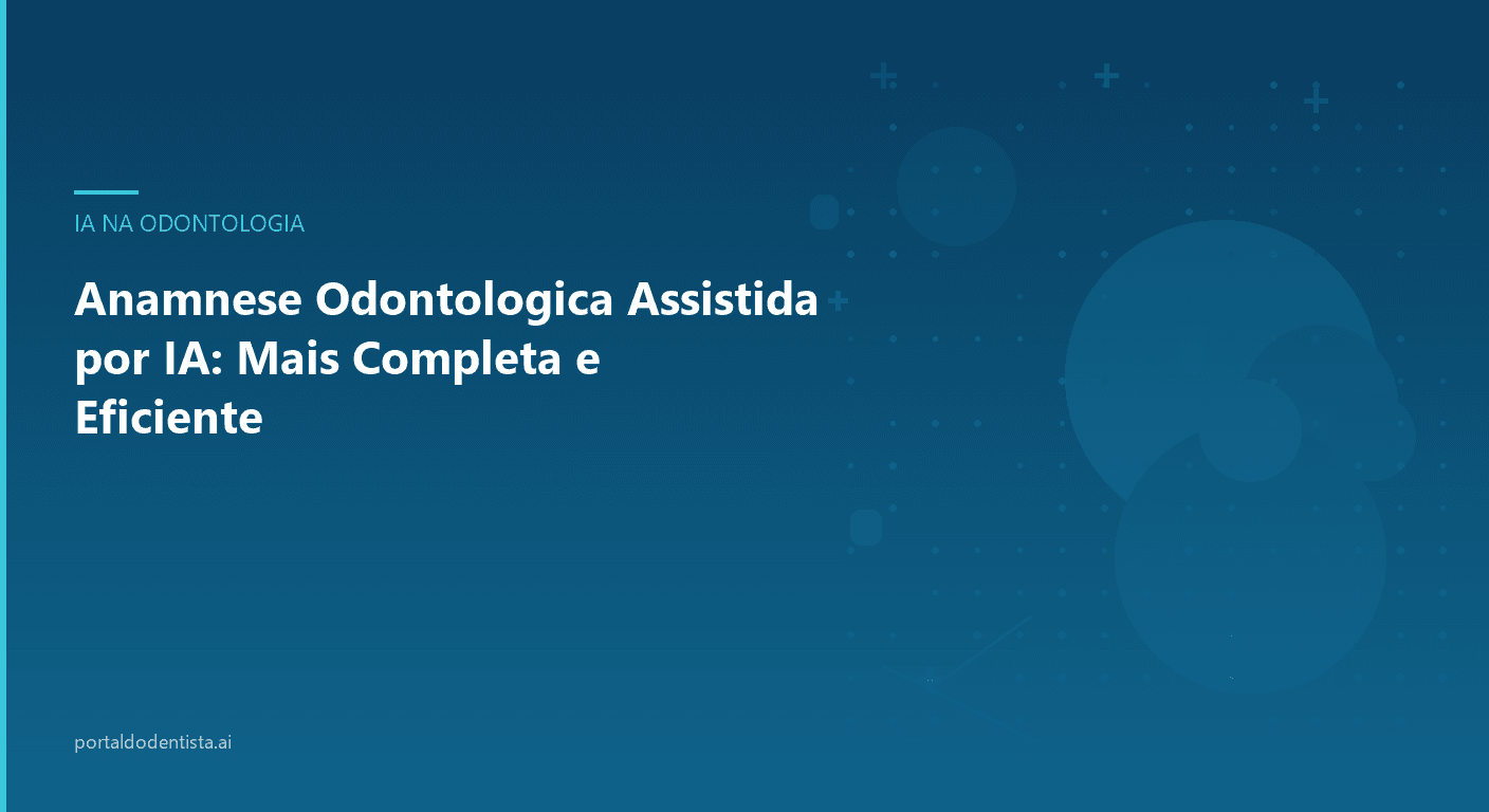 Anamnese Odontológica Assistida por IA: Mais Completa e Eficiente