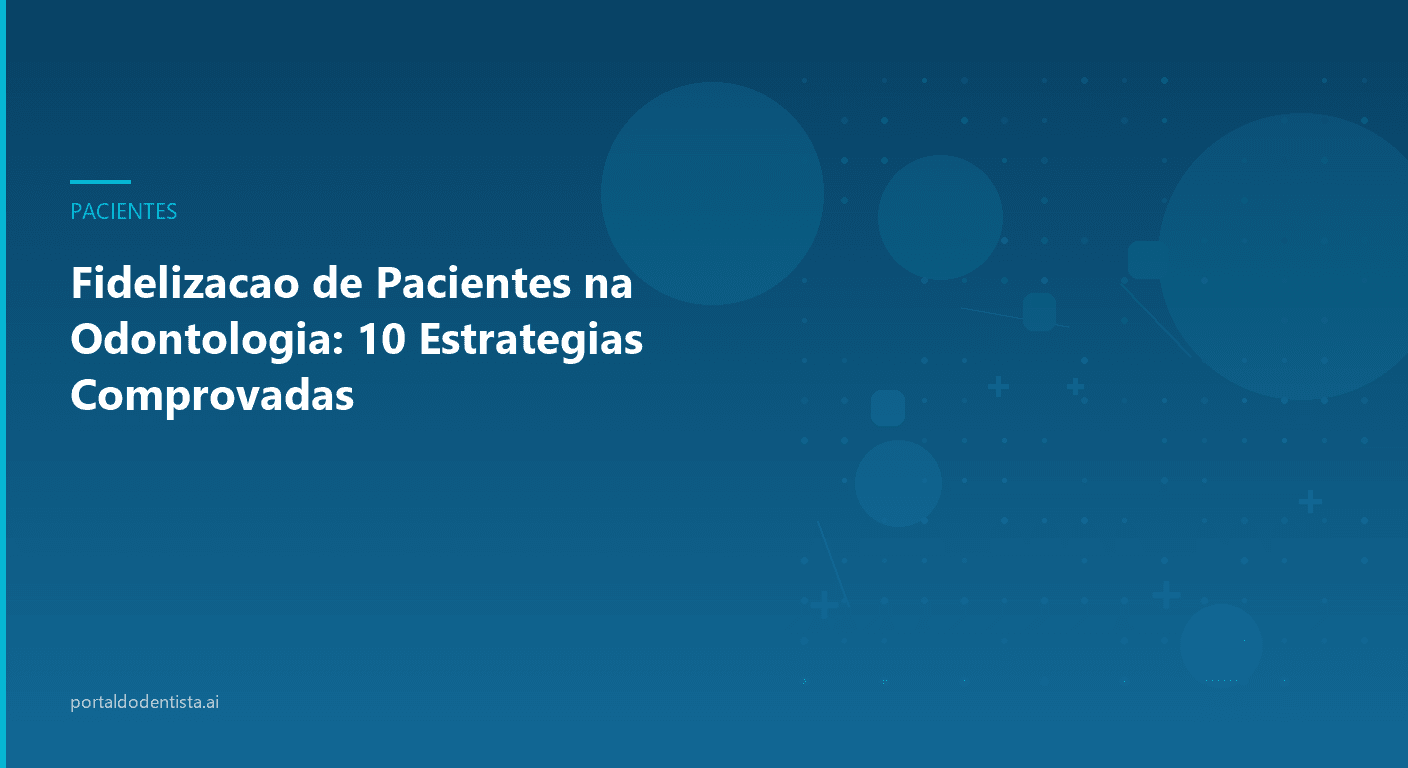 Fidelização de Pacientes na Odontologia: 10 Estratégias Comprovadas