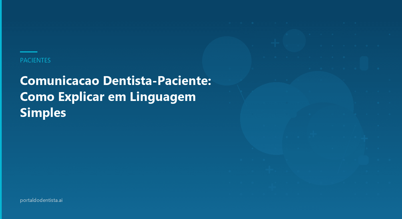 Comunicação Dentista-Paciente: Como Explicar em Linguagem Simples