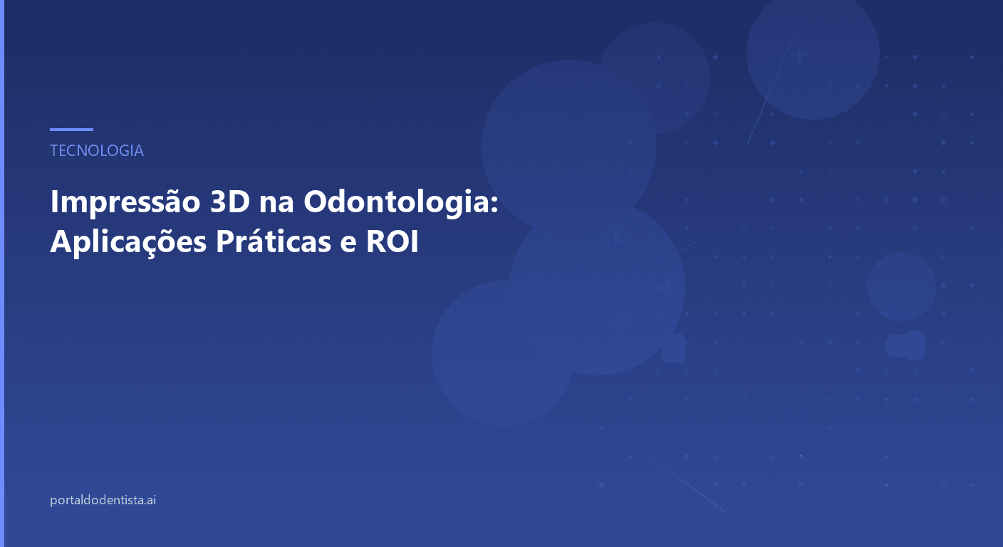 Impressão 3D na Odontologia: Aplicações Práticas e ROI