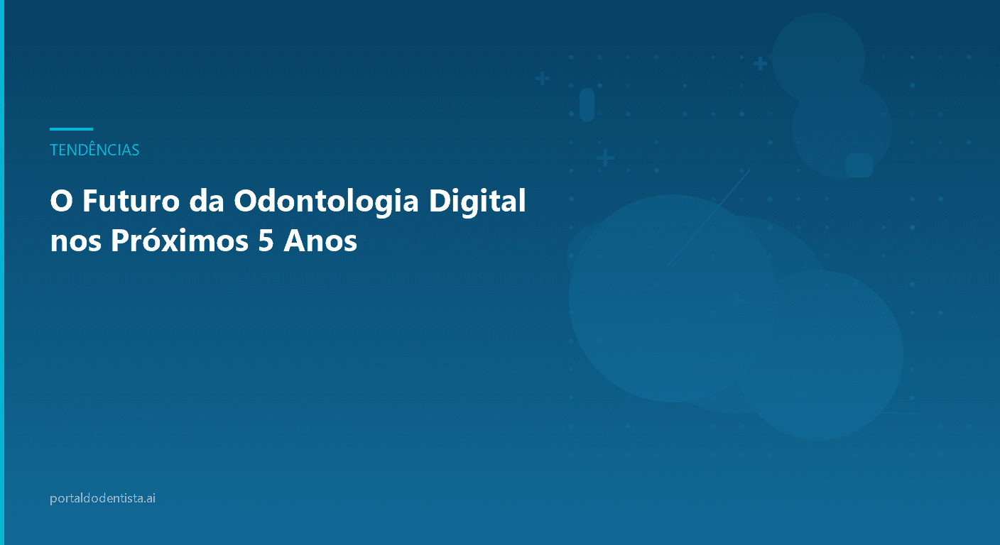O Futuro da Odontologia Digital nos Próximos 5 Anos