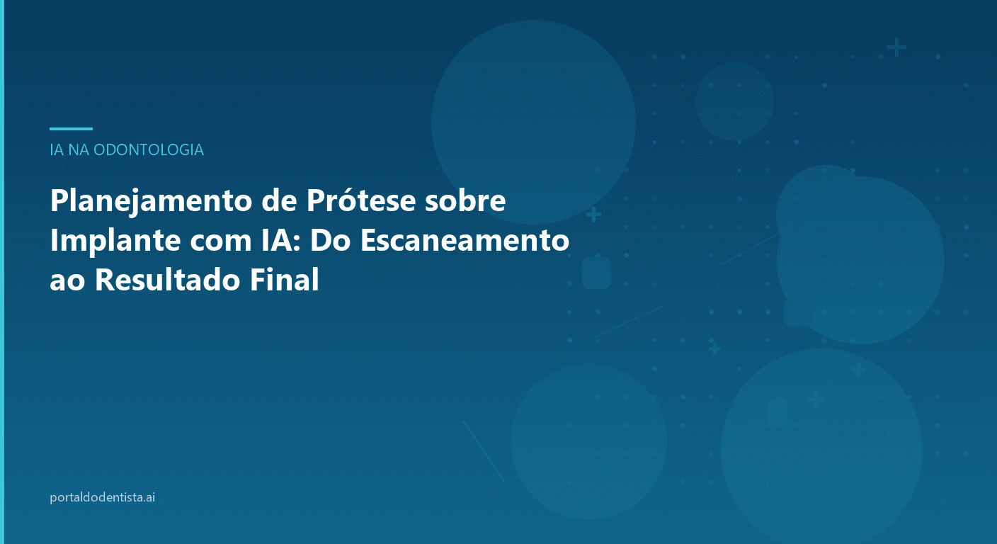 Planejamento de Prótese sobre Implante com IA: Do Escaneamento ao Resultado Final