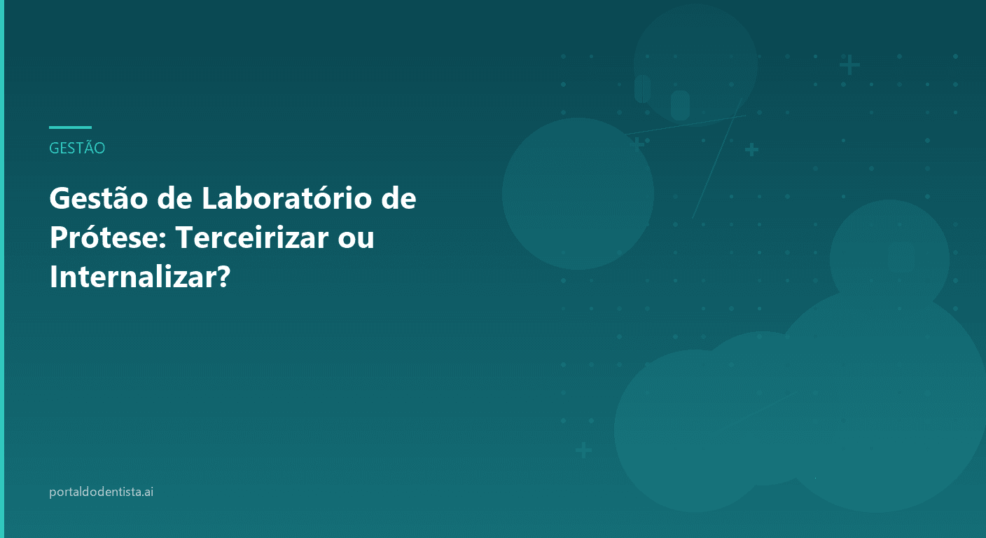 Gestão de Laboratório de Prótese: Terceirizar ou Internalizar?