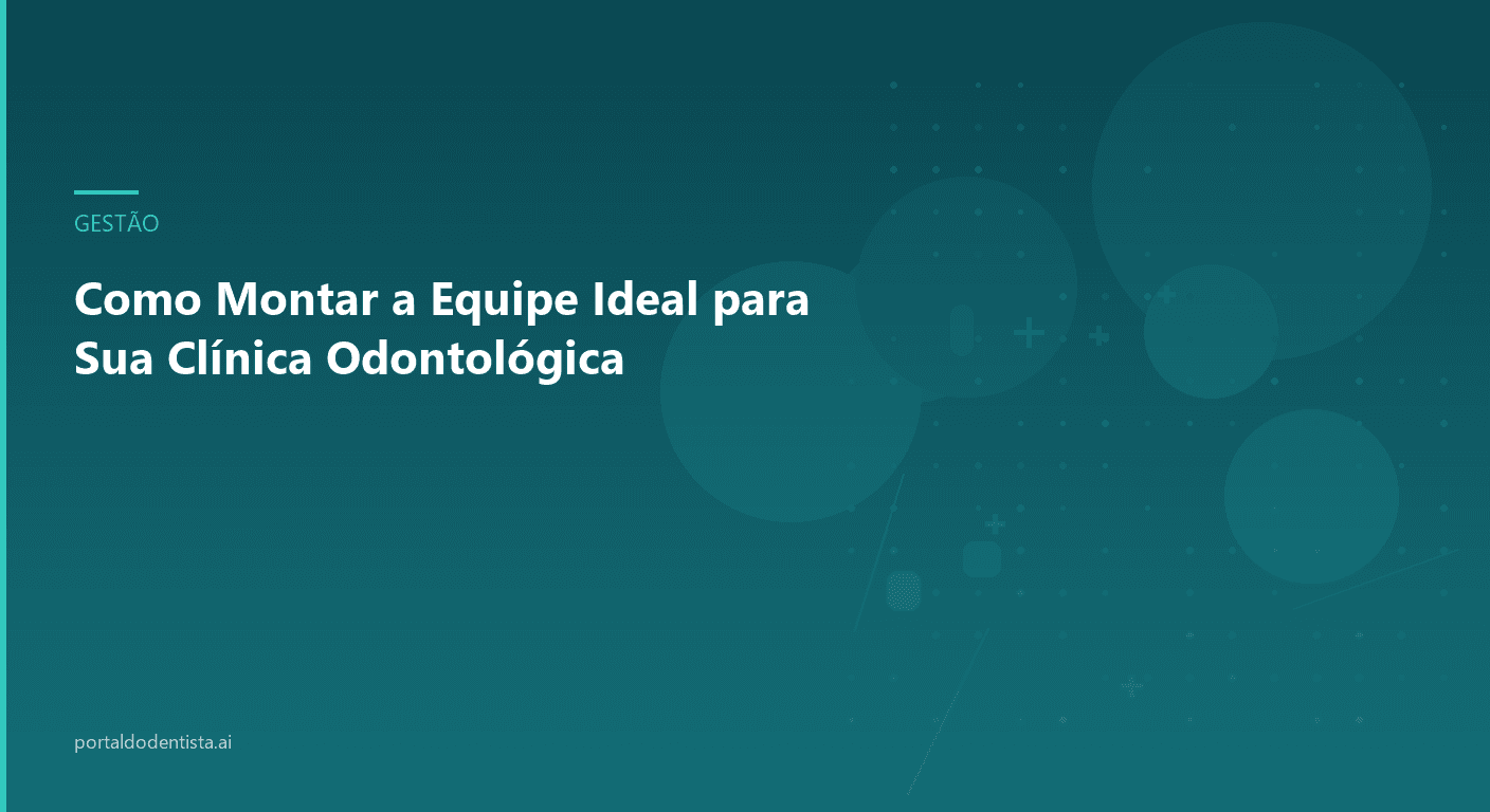 Como Montar a Equipe Ideal para Sua Clínica Odontológica