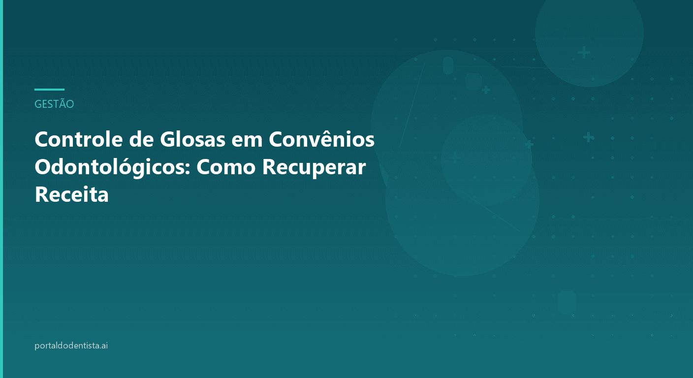Controle de Glosas em Convênios Odontológicos: Como Recuperar Receita