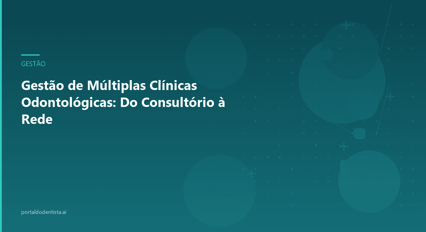 Gestão de Múltiplas Clínicas Odontológicas: Do Consultório à Rede