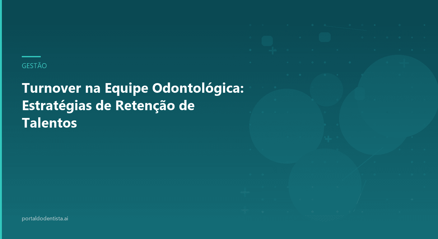Turnover na Equipe Odontológica: Estratégias de Retenção de Talentos