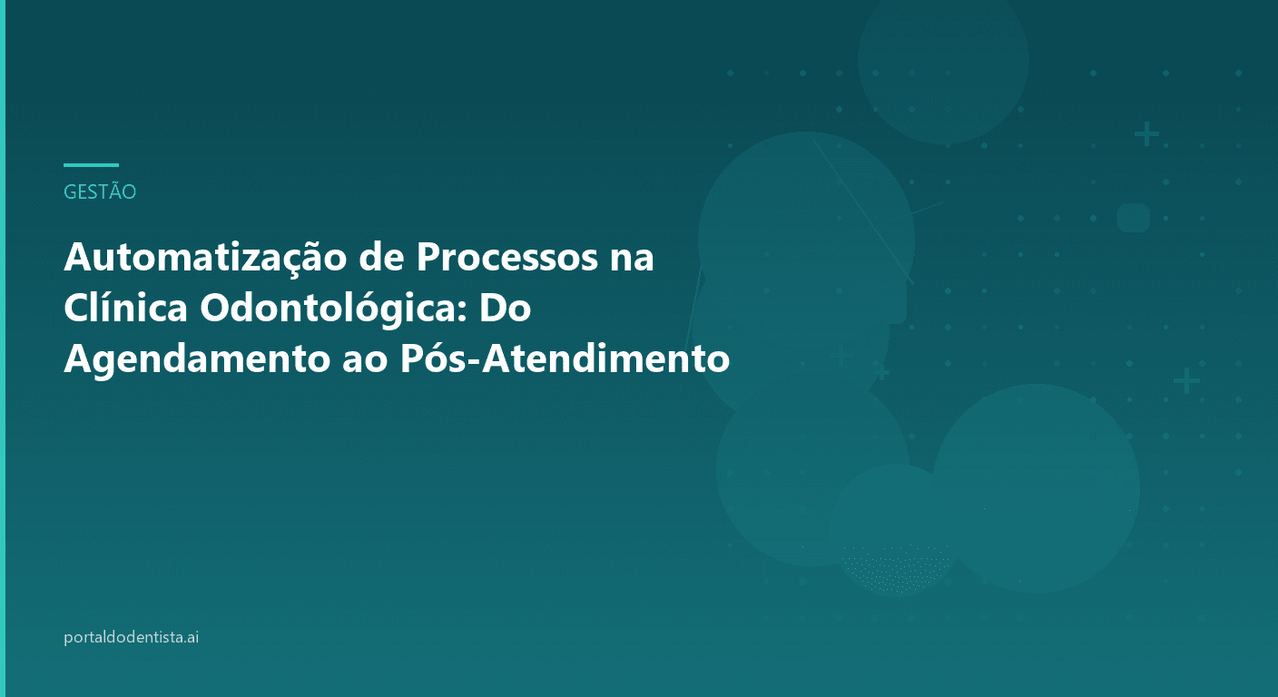 Automatização de Processos na Clínica Odontológica: Do Agendamento ao Pós-Atendimento