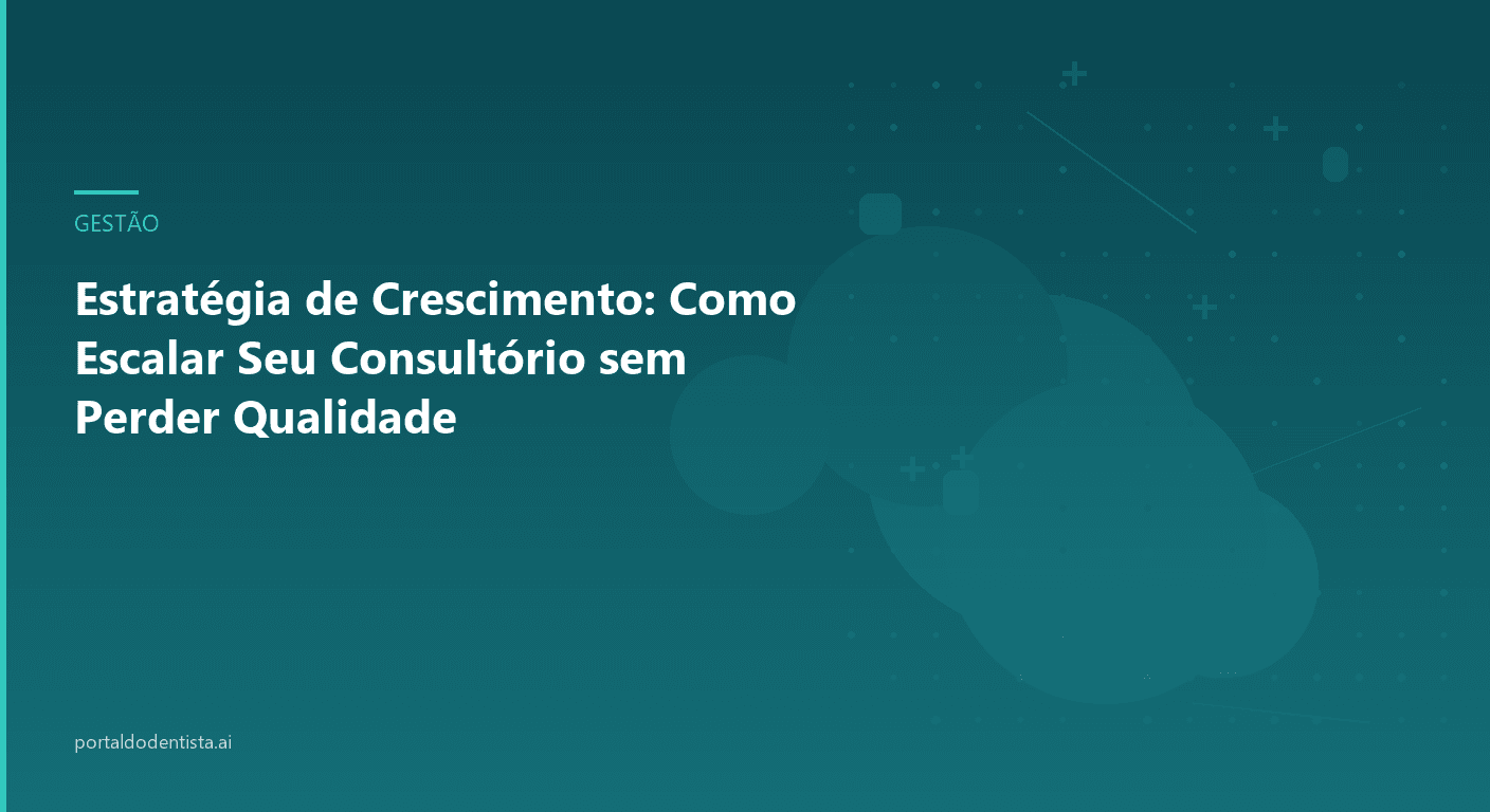 Estratégia de Crescimento: Como Escalar Seu Consultório sem Perder Qualidade