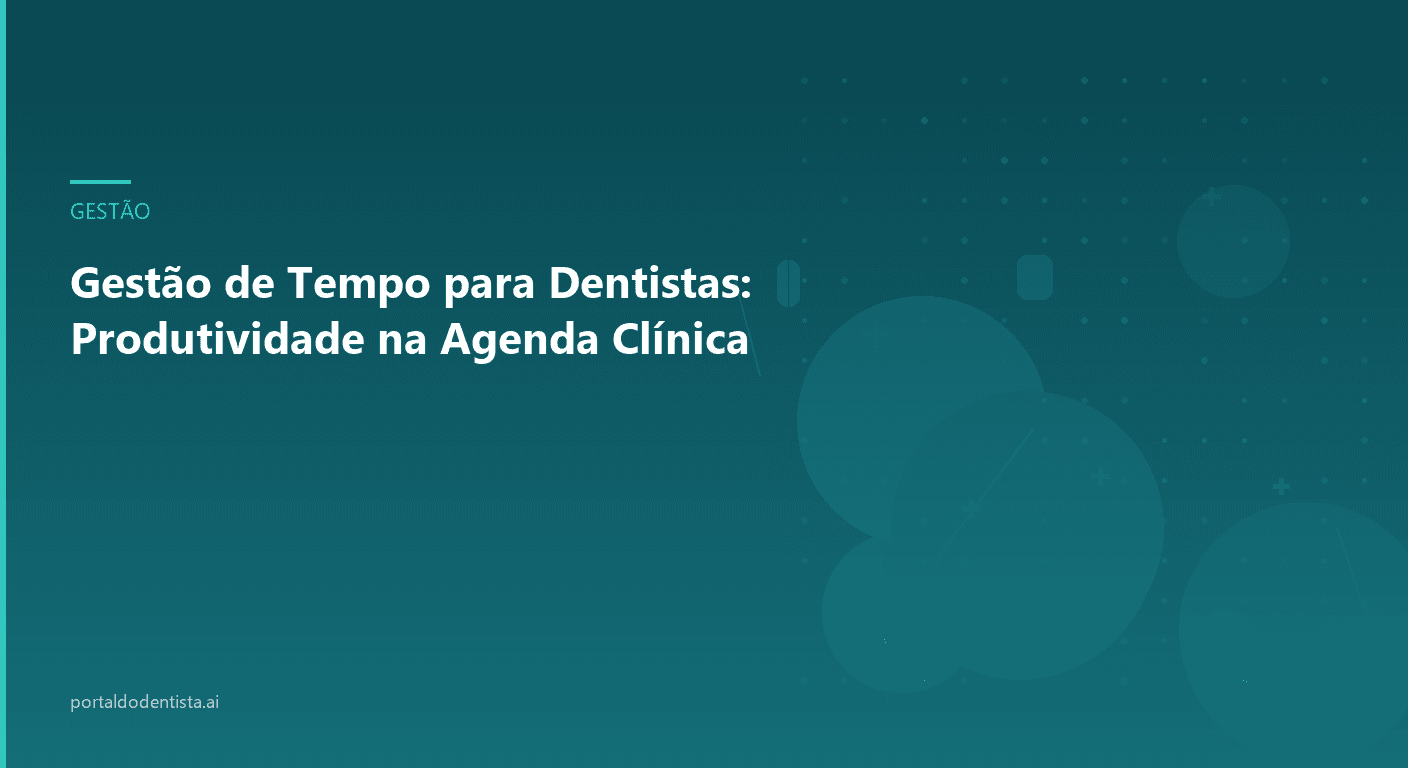 Gestão de Tempo para Dentistas: Produtividade na Agenda Clínica