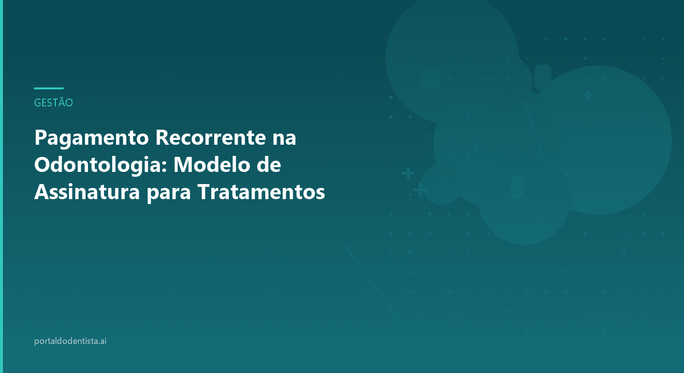 Pagamento Recorrente na Odontologia: Modelo de Assinatura para Tratamentos