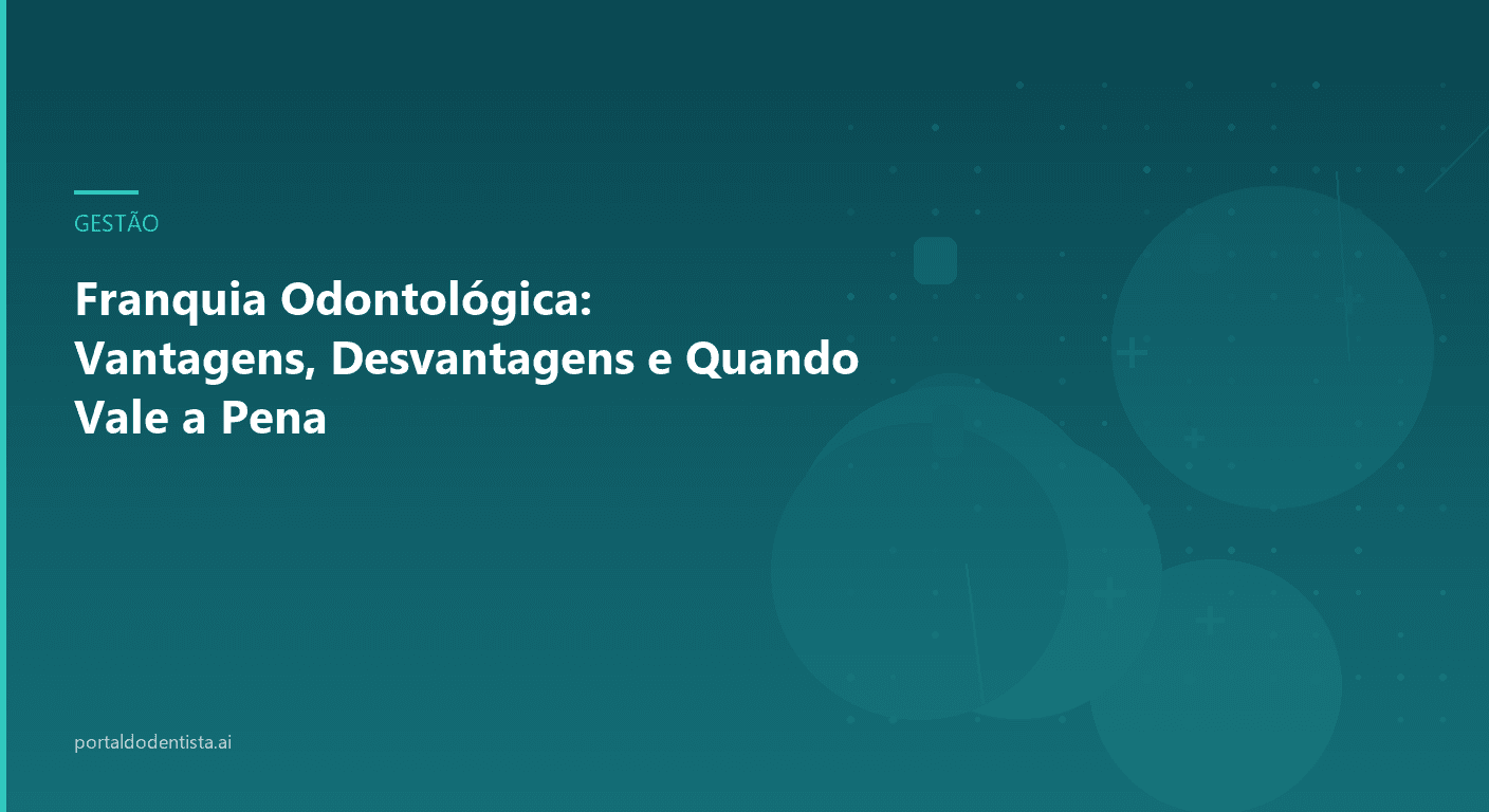Franquia Odontológica: Vantagens, Desvantagens e Quando Vale a Pena