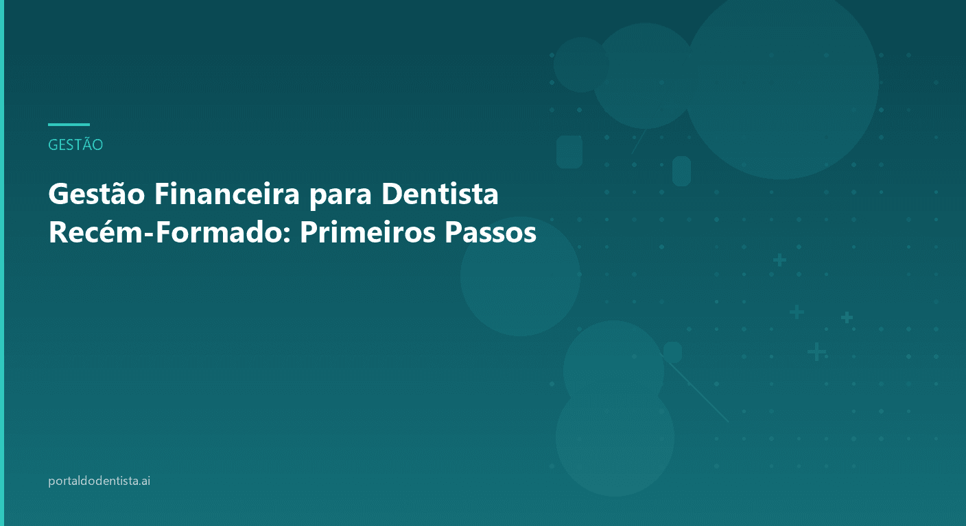Gestão Financeira para Dentista Recém-Formado: Primeiros Passos