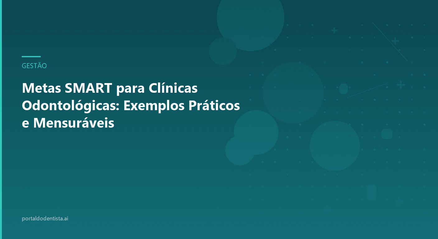 Metas SMART para Clínicas Odontológicas: Exemplos Práticos e Mensuráveis