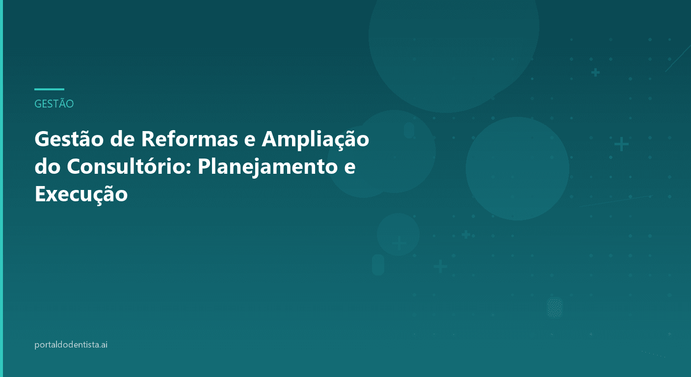 Gestão de Reformas e Ampliação do Consultório: Planejamento e Execução