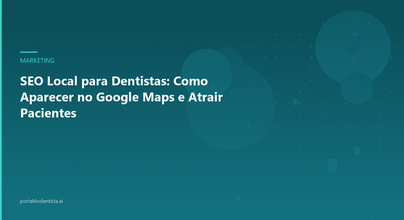 SEO Local para Dentistas: Como Aparecer no Google Maps e Atrair Pacientes