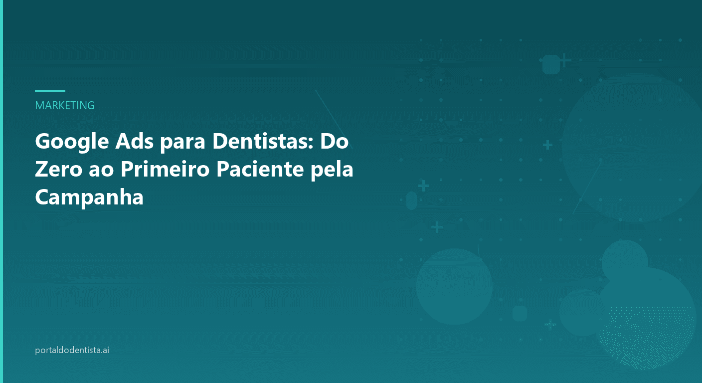 Google Ads para Dentistas: Do Zero ao Primeiro Paciente pela Campanha