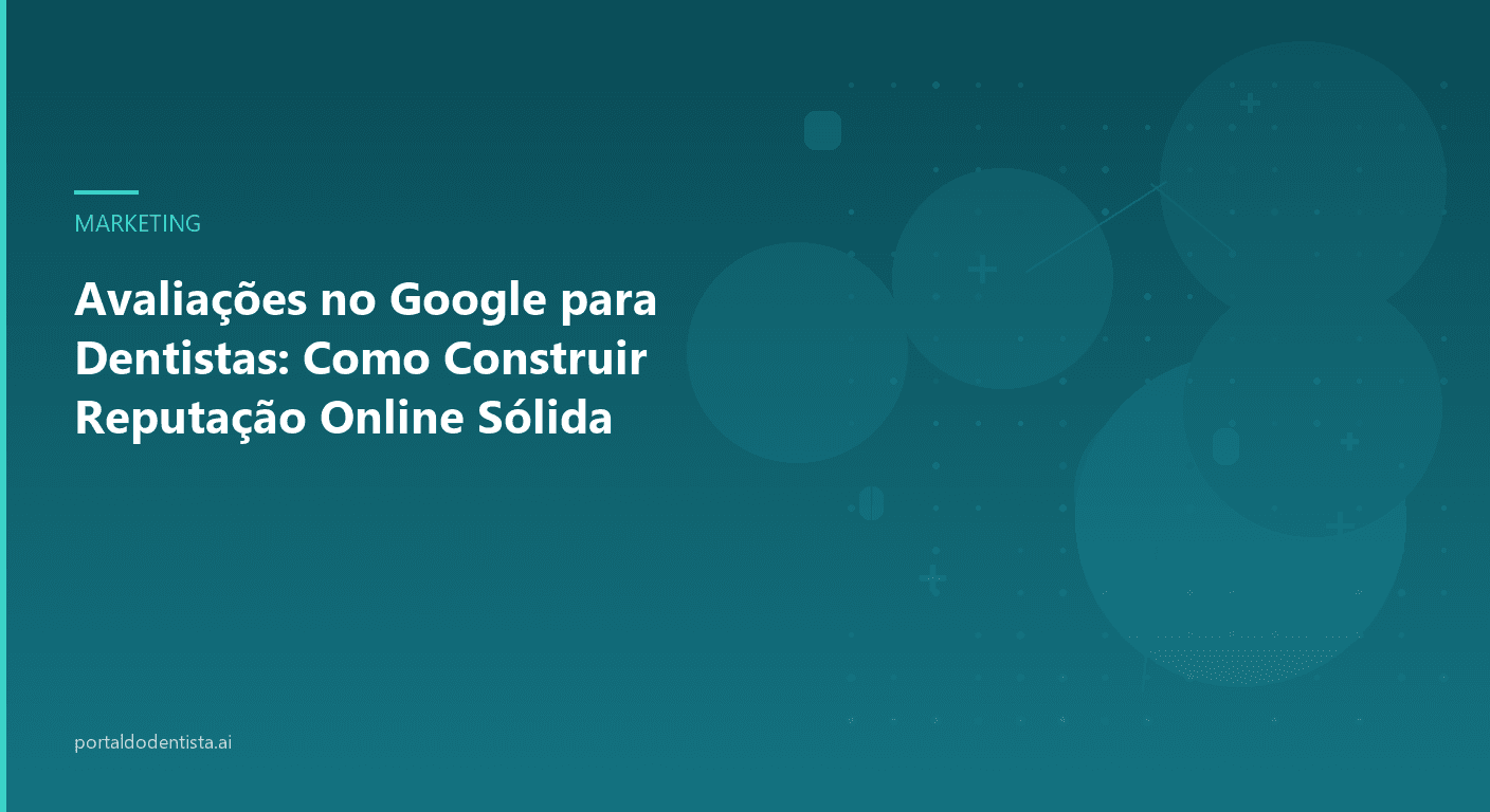 Avaliações no Google para Dentistas: Como Construir Reputação Online Sólida