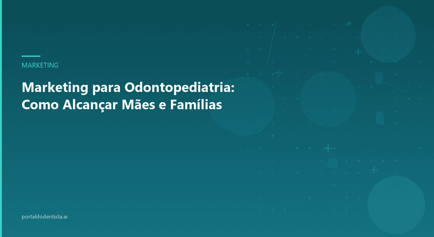 Marketing para Odontopediatria: Como Alcançar Mães e Famílias