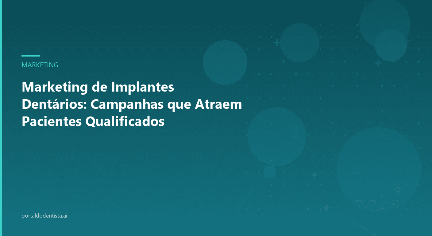 Marketing de Implantes Dentários: Campanhas que Atraem Pacientes Qualificados