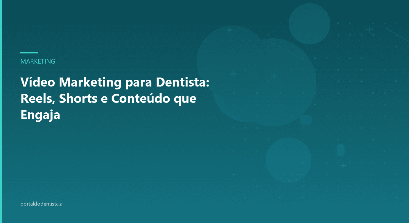 Vídeo Marketing para Dentista: Reels, Shorts e Conteúdo que Engaja