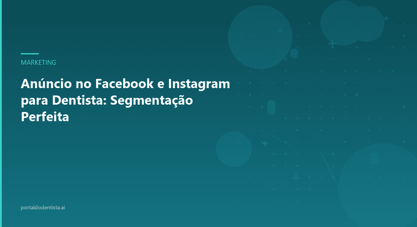 Anúncio no Facebook e Instagram para Dentista: Segmentação Perfeita