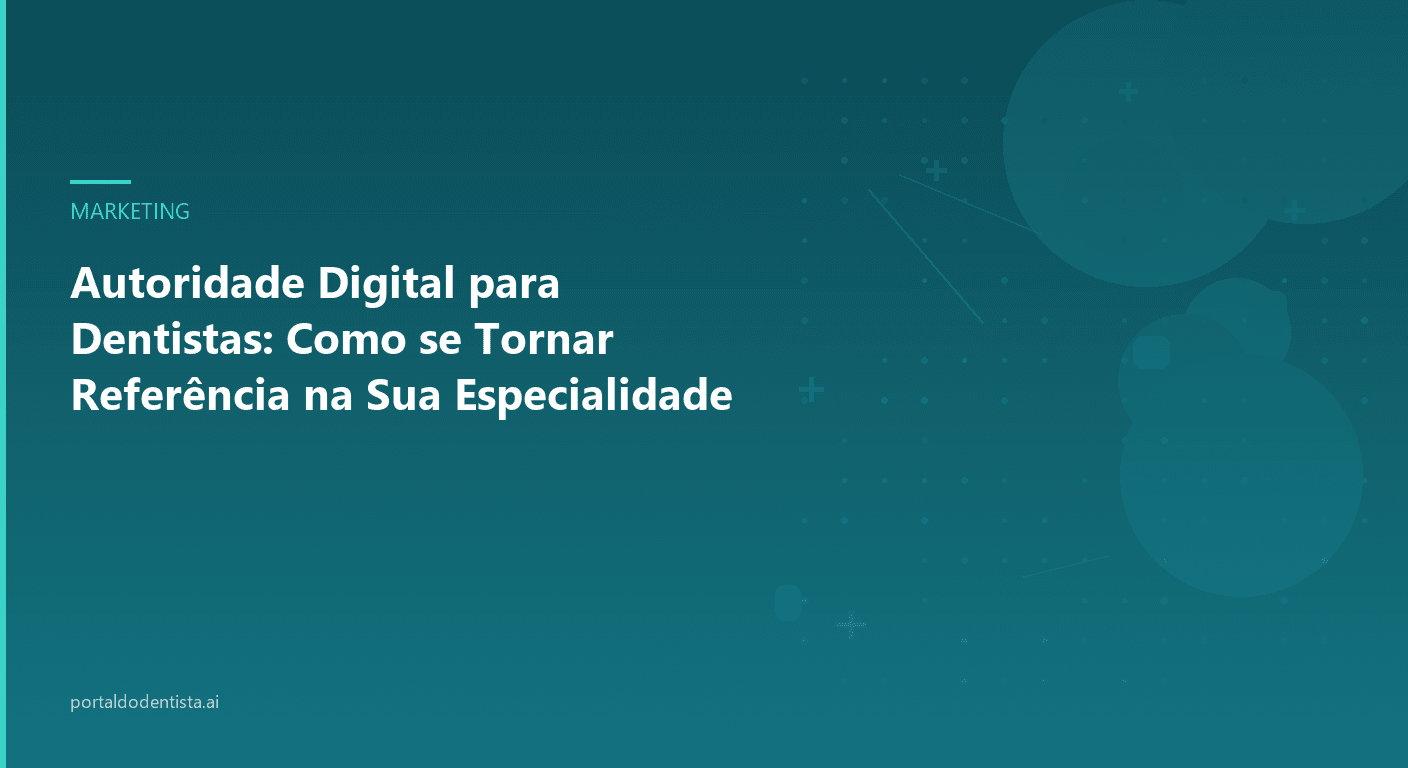 Autoridade Digital para Dentistas: Como se Tornar Referência na Sua Especialidade