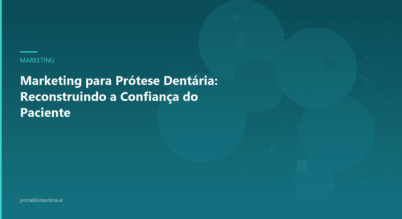 Marketing para Prótese Dentária: Reconstruindo a Confiança do Paciente