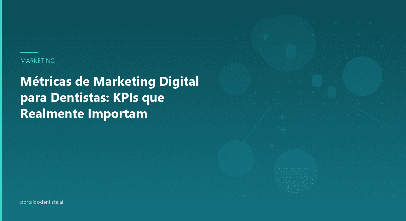 Métricas de Marketing Digital para Dentistas: KPIs que Realmente Importam