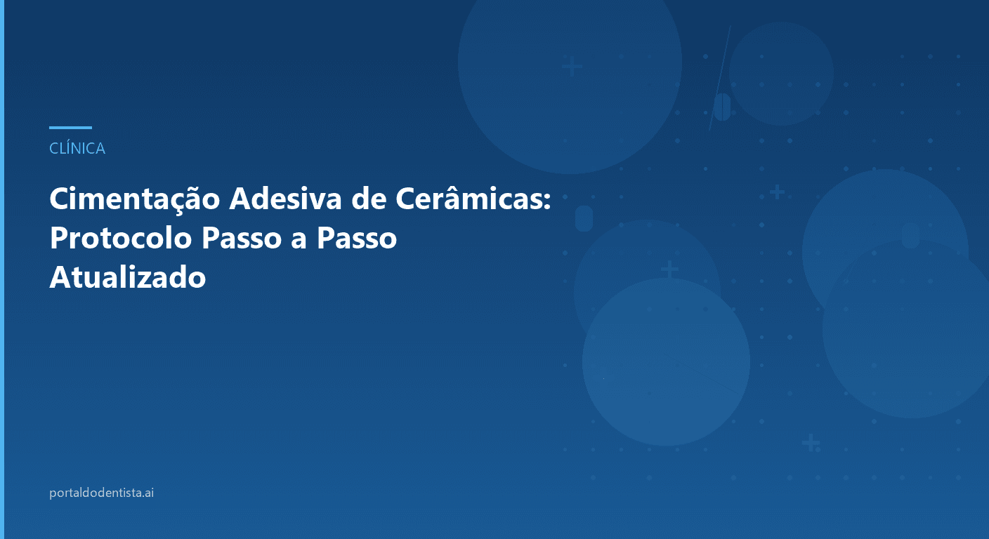 Cimentação Adesiva de Cerâmicas: Protocolo Passo a Passo Atualizado