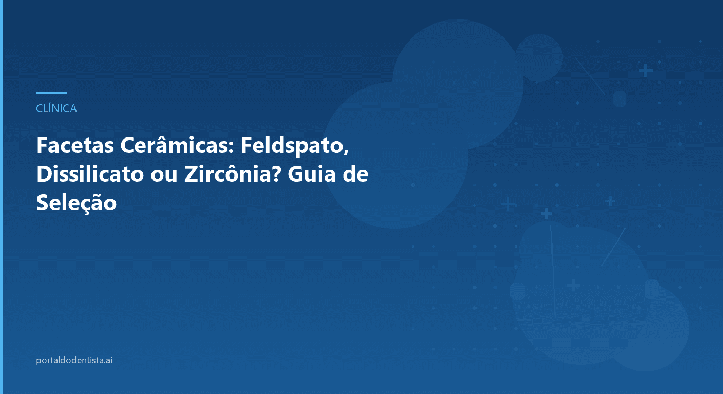 Facetas Cerâmicas: Feldspato, Dissilicato ou Zircônia? Guia de Seleção