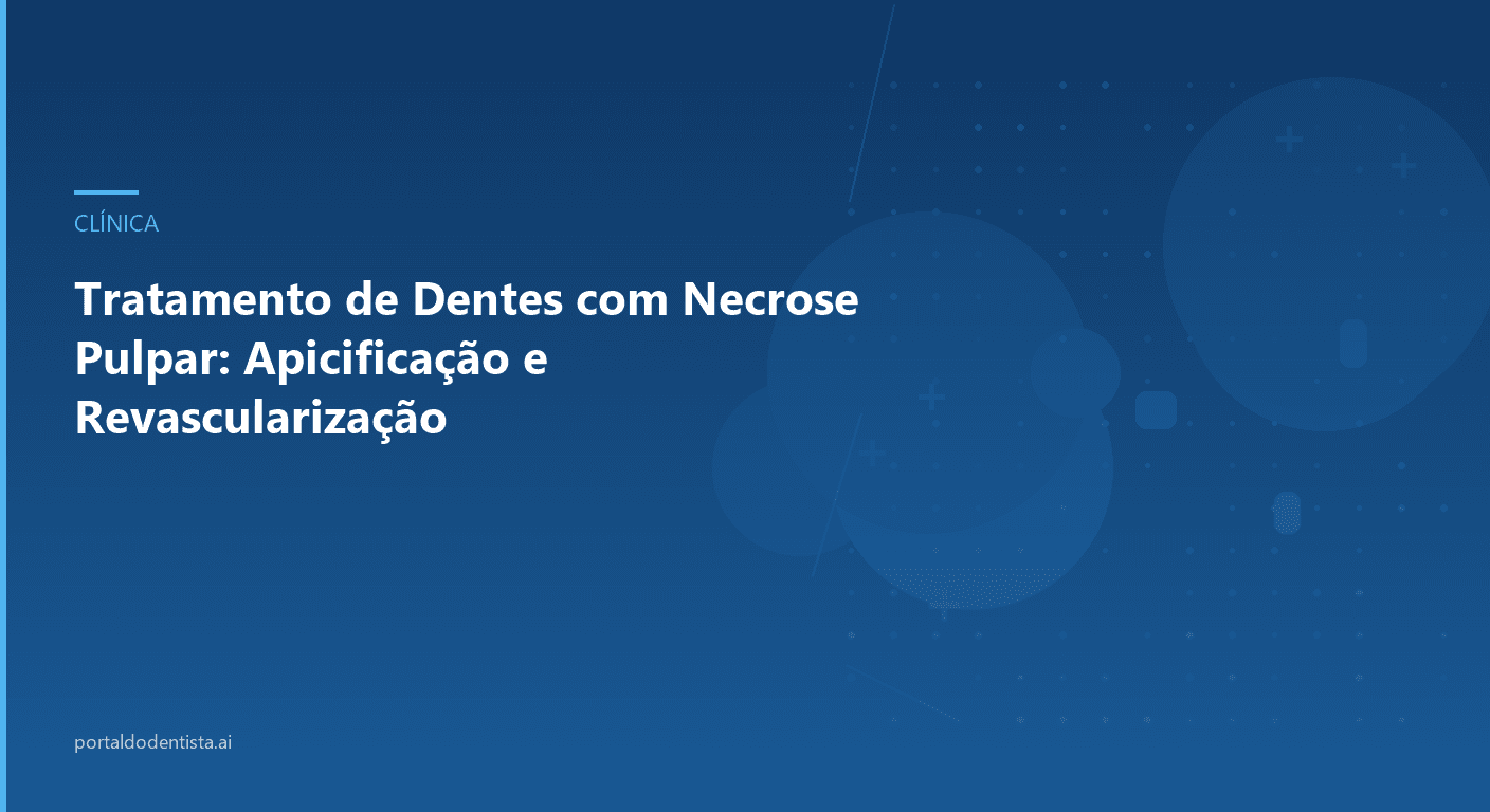 Tratamento de Dentes com Necrose Pulpar: Apicificação e Revascularização