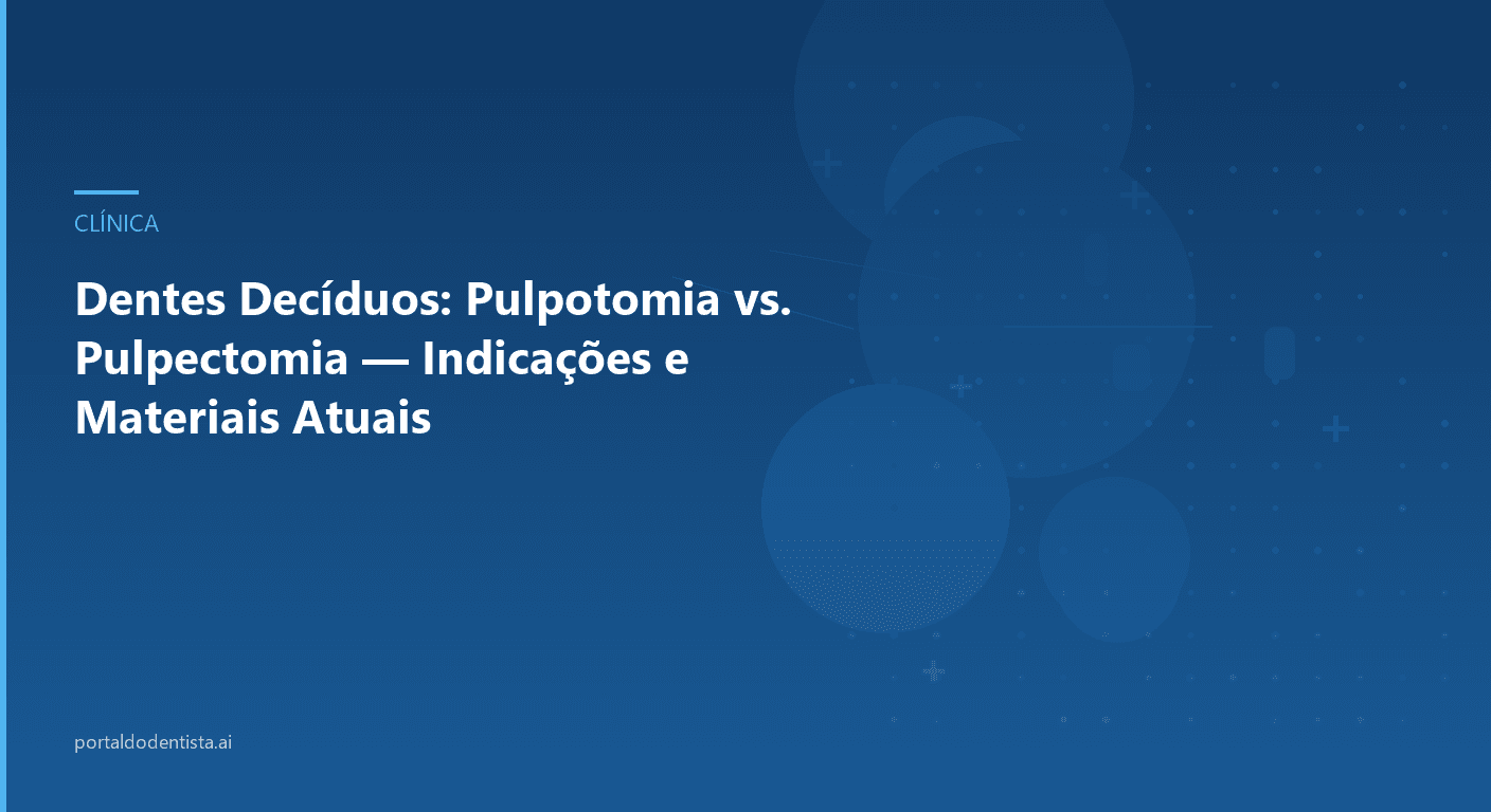 Dentes Decíduos: Pulpotomia vs. Pulpectomia — Indicações e Materiais Atuais