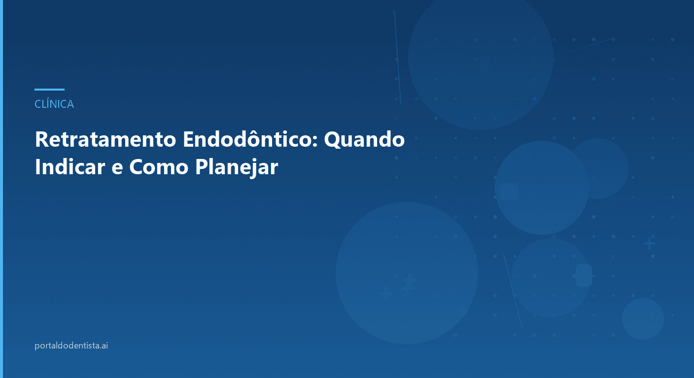 Retratamento Endodôntico: Quando Indicar e Como Planejar