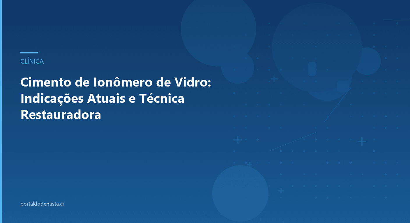 Cimento de Ionômero de Vidro: Indicações Atuais e Técnica Restauradora