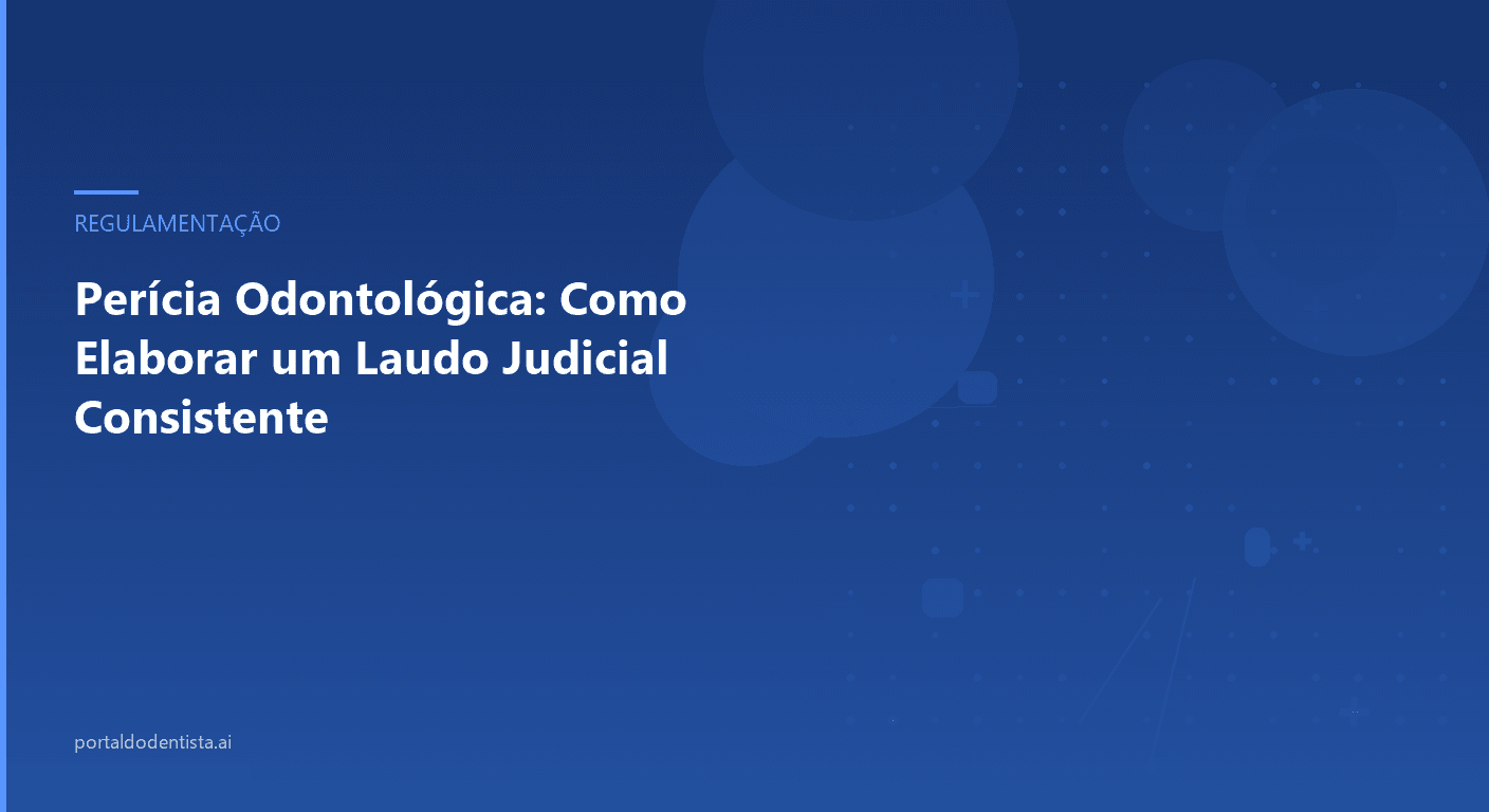 Perícia Odontológica: Como Elaborar um Laudo Judicial Consistente