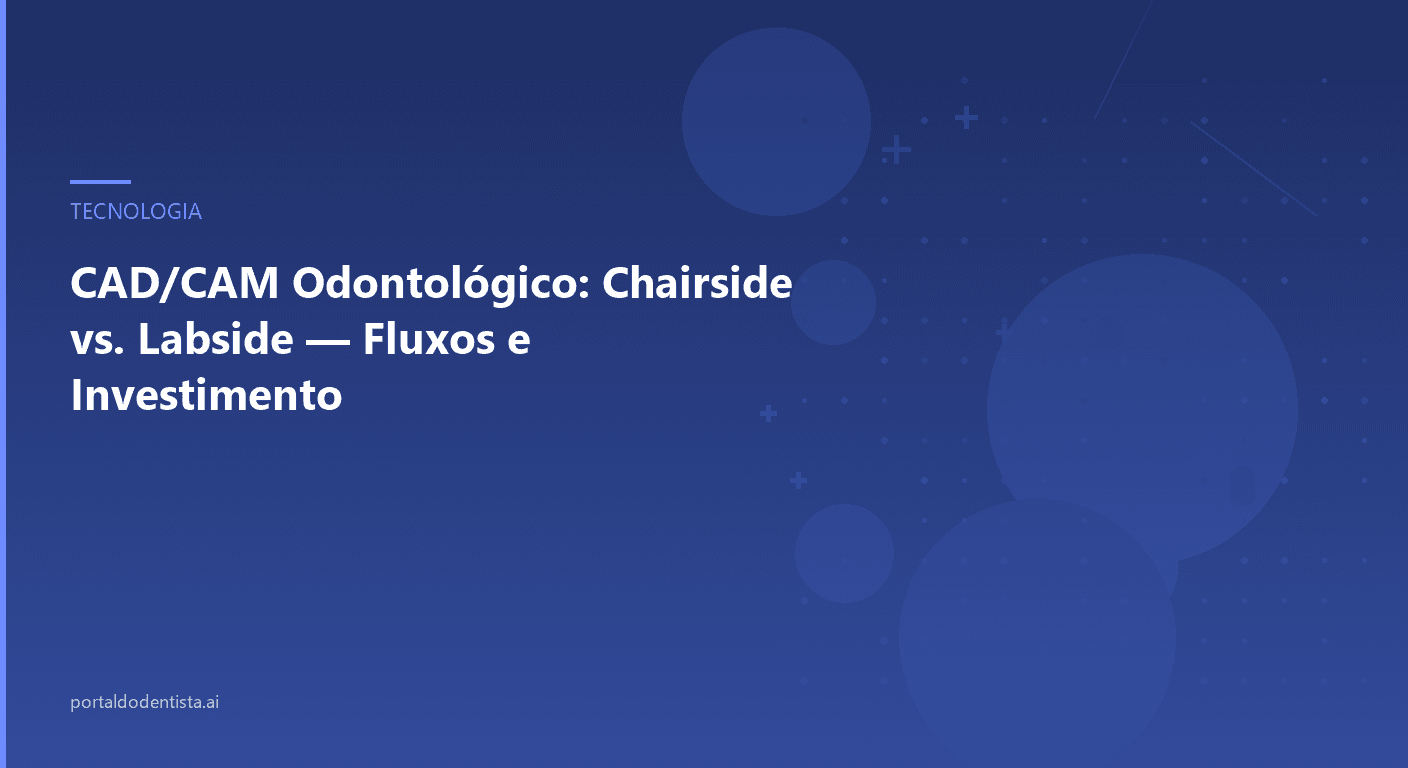 CAD/CAM Odontológico: Chairside vs. Labside — Fluxos e Investimento
