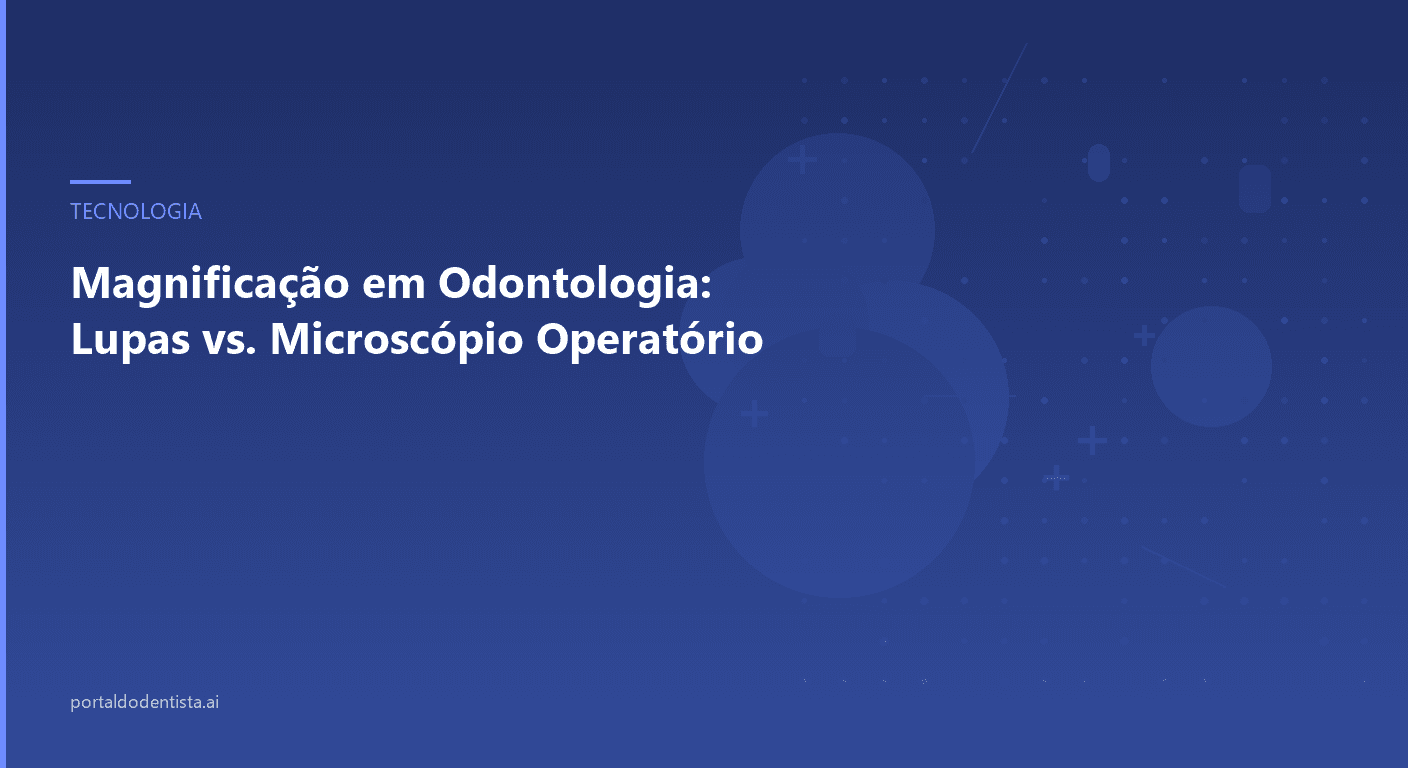 Magnificação em Odontologia: Lupas vs. Microscópio Operatório