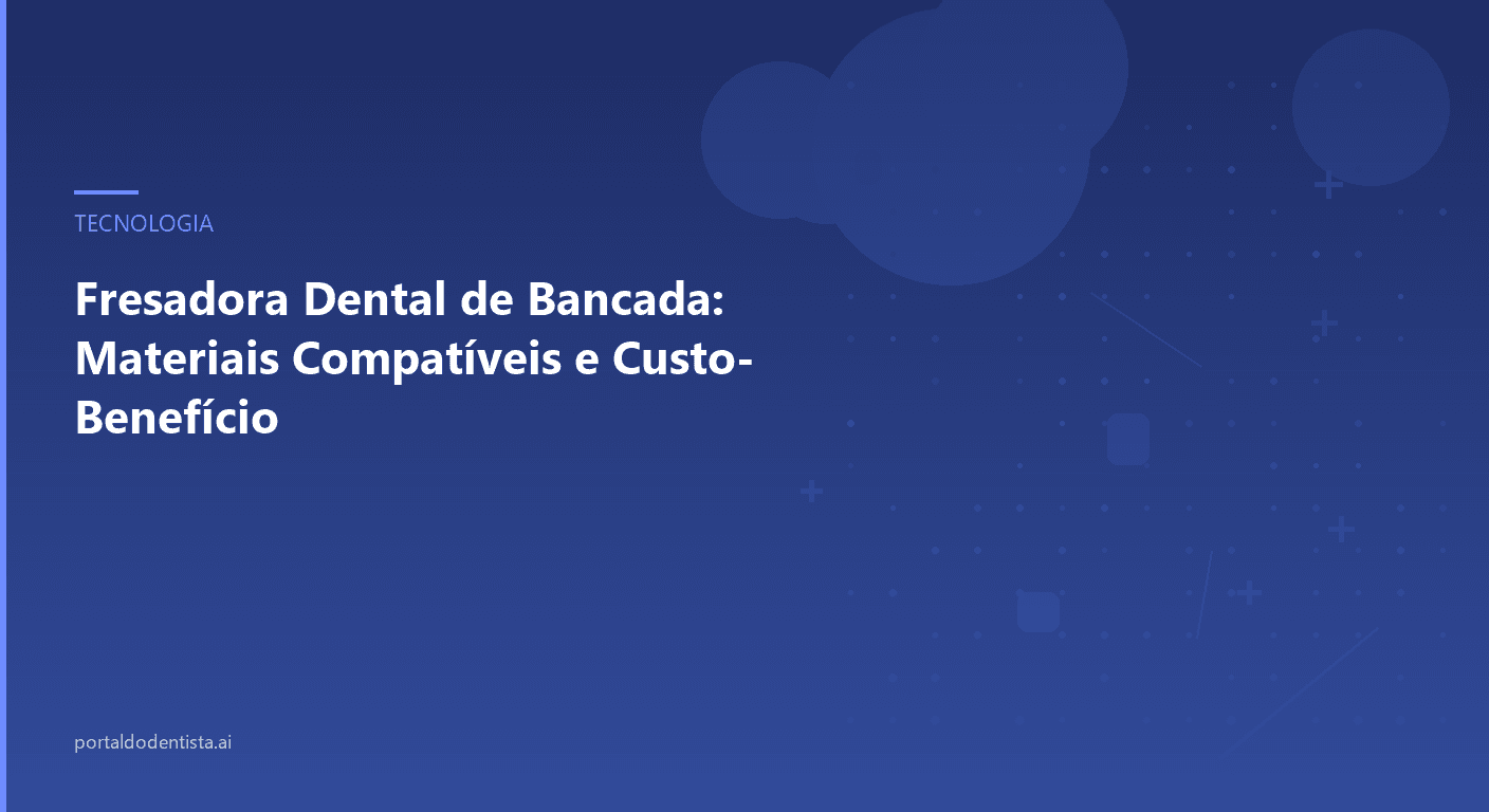 Fresadora Dental de Bancada: Materiais Compatíveis e Custo-Benefício