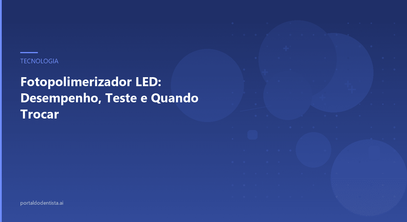 Fotopolimerizador LED: Desempenho, Teste e Quando Trocar