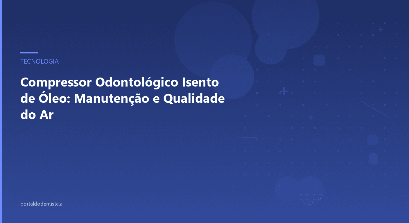 Compressor Odontológico Isento de Óleo: Manutenção e Qualidade do Ar