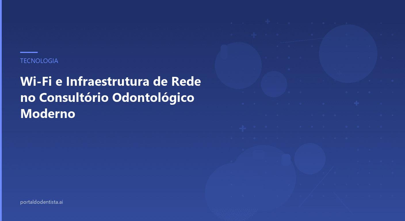Wi-Fi e Infraestrutura de Rede no Consultório Odontológico Moderno