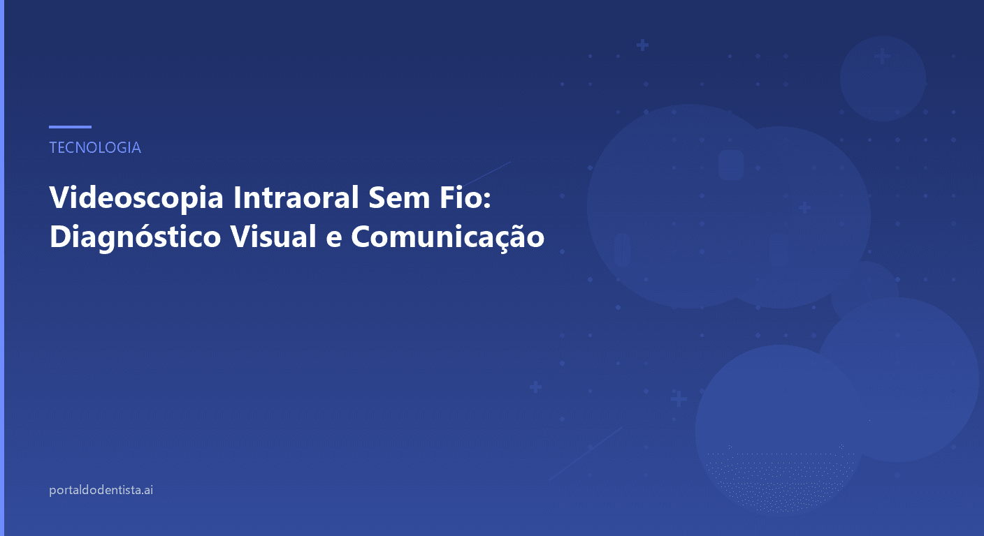 Videoscopia Intraoral Sem Fio: Diagnóstico Visual e Comunicação