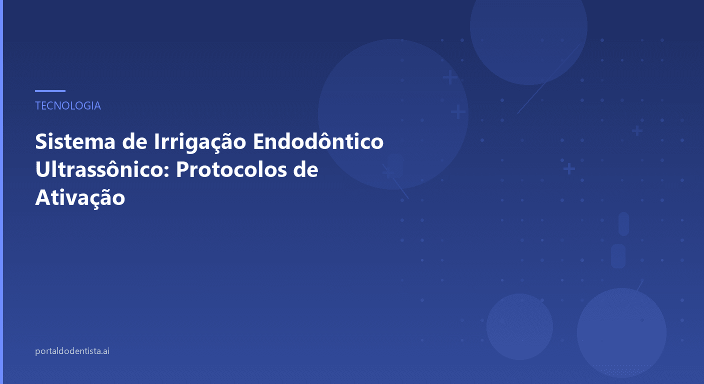 Sistema de Irrigação Endodôntico Ultrassônico: Protocolos de Ativação