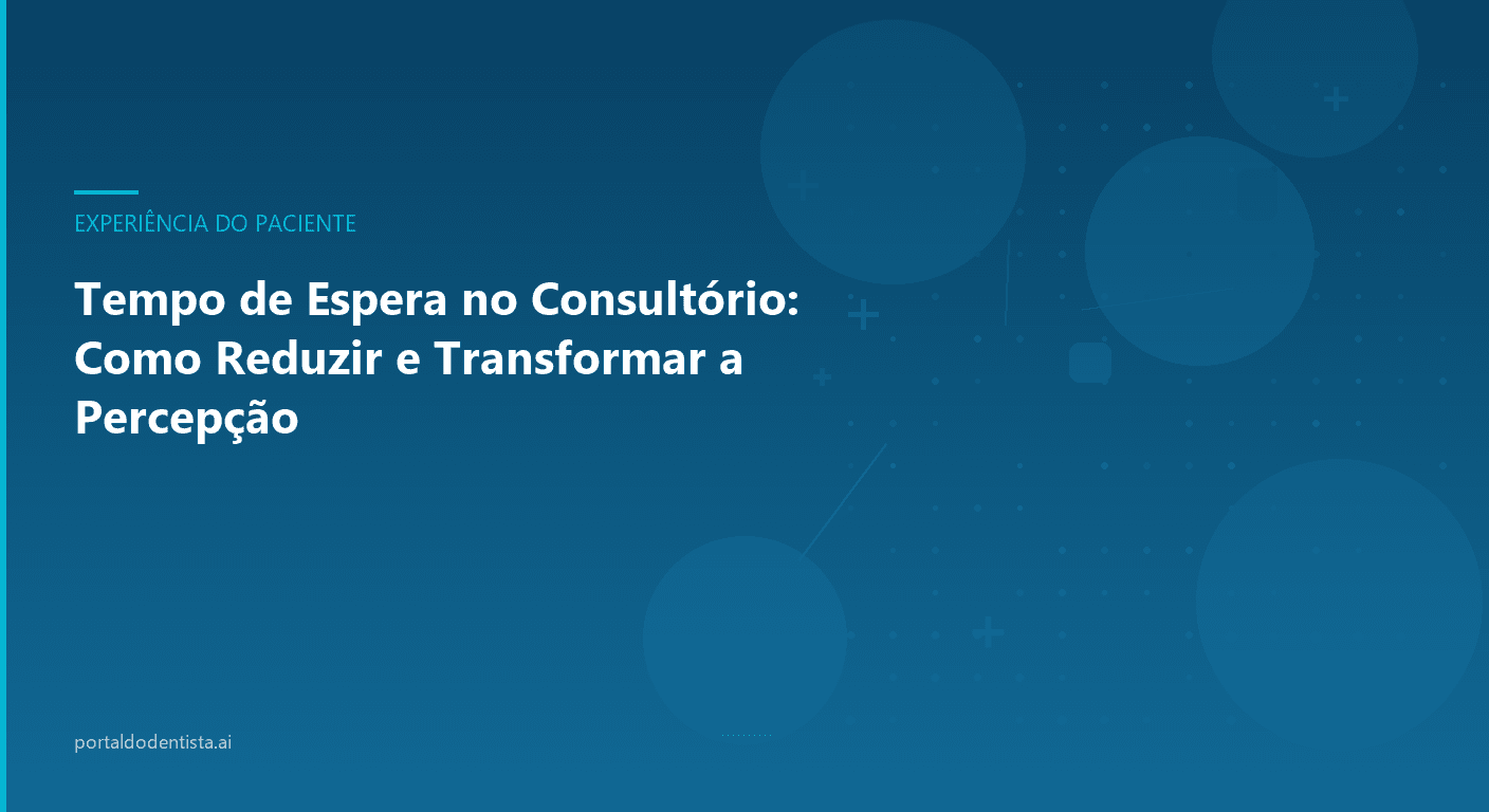 Tempo de Espera no Consultório: Como Reduzir e Transformar a Percepção