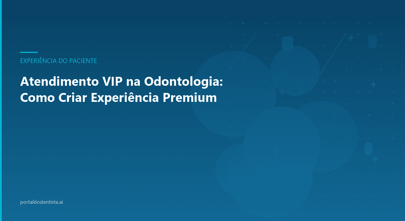 Atendimento VIP na Odontologia: Como Criar Experiência Premium