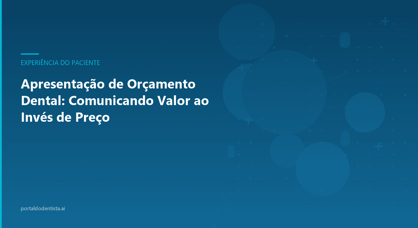 Apresentação de Orçamento Dental: Comunicando Valor ao Invés de Preço