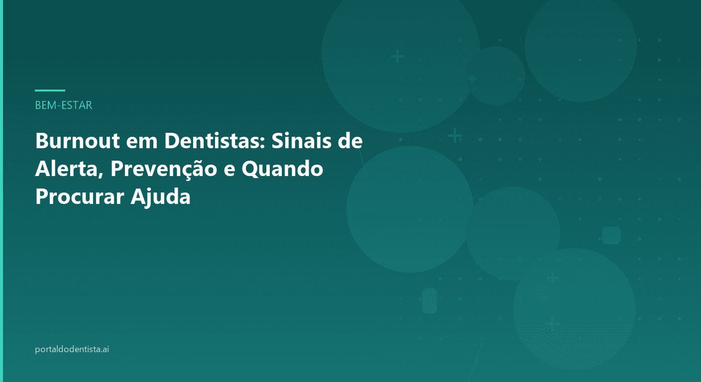 Burnout em Dentistas: Sinais de Alerta, Prevenção e Quando Procurar Ajuda