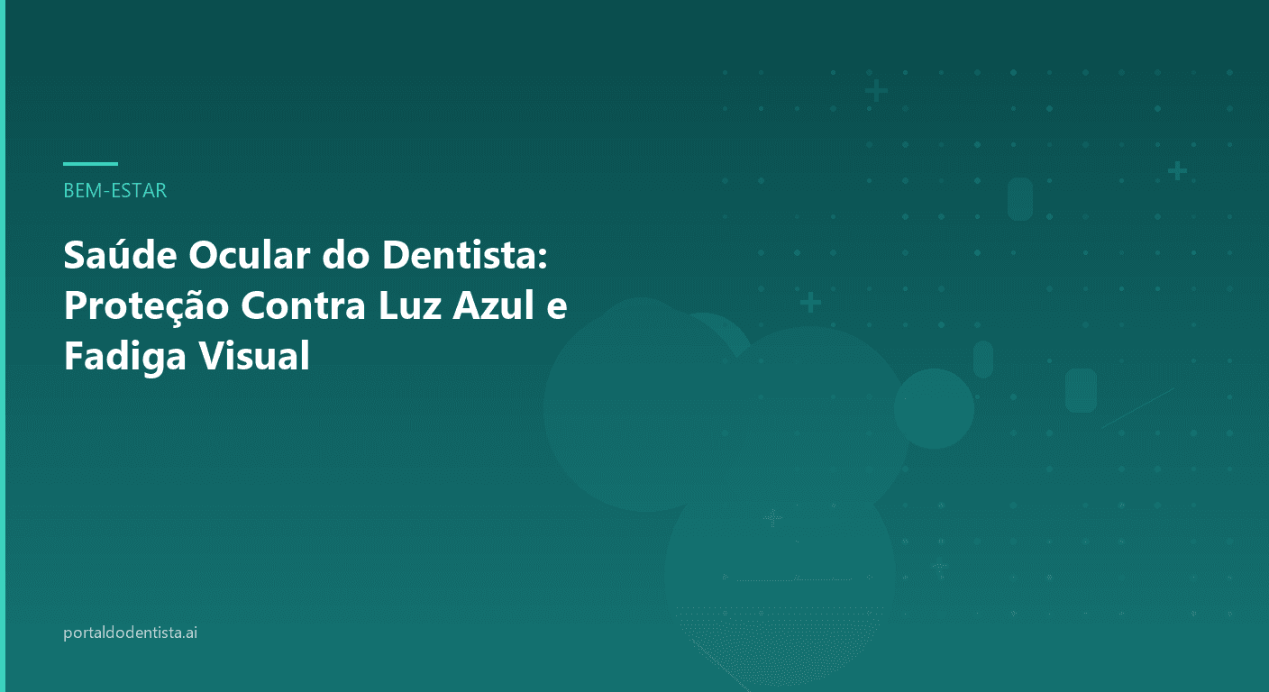 Saúde Ocular do Dentista: Proteção Contra Luz Azul e Fadiga Visual
